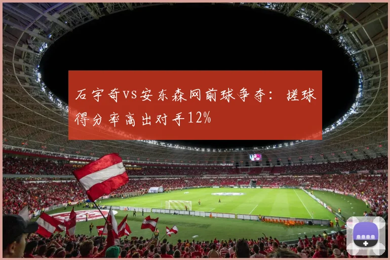 石宇奇vs安东森网前球争夺：搓球得分率高出对手12%